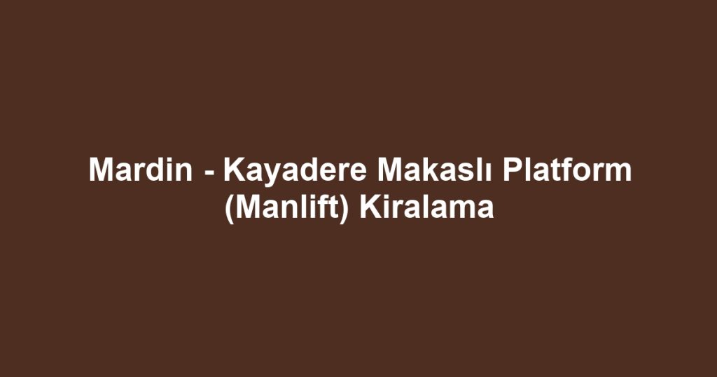 Mardin - Kayadere Makaslı Platform (Manlift) Kiralama
