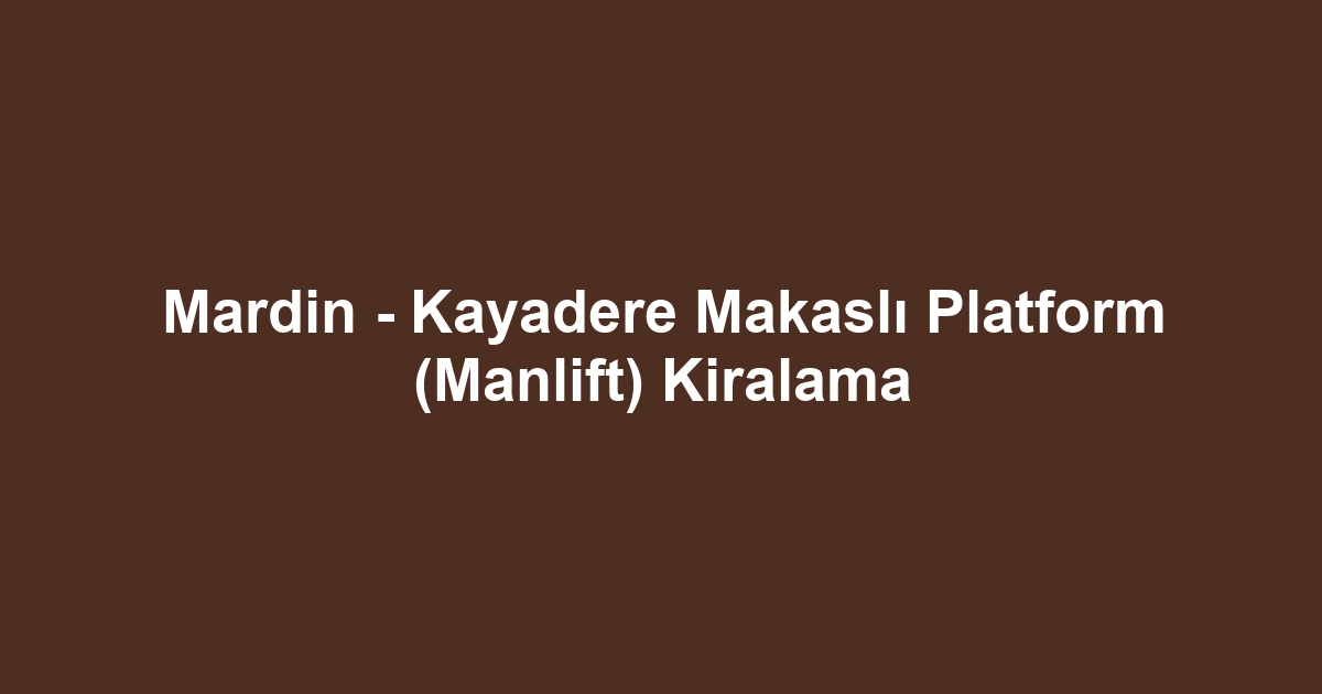 Mardin - Kayadere Makaslı Platform (Manlift) Kiralama