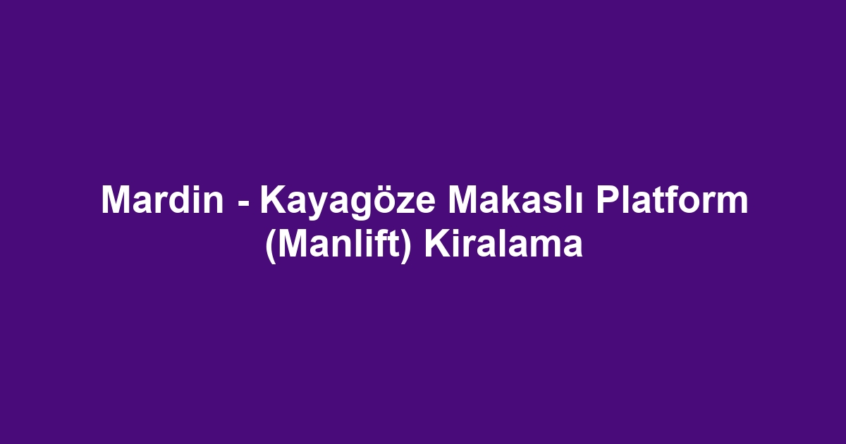 Mardin - Kayagöze Makaslı Platform (Manlift) Kiralama