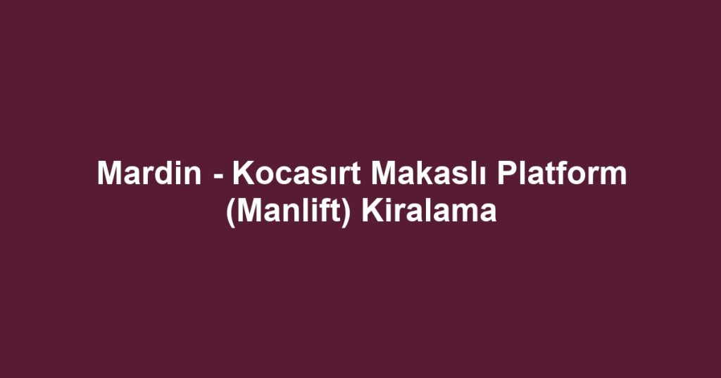 Mardin - Kocasırt Makaslı Platform (Manlift) Kiralama