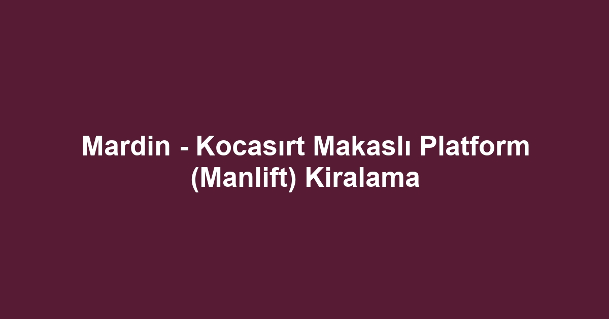 Mardin - Kocasırt Makaslı Platform (Manlift) Kiralama