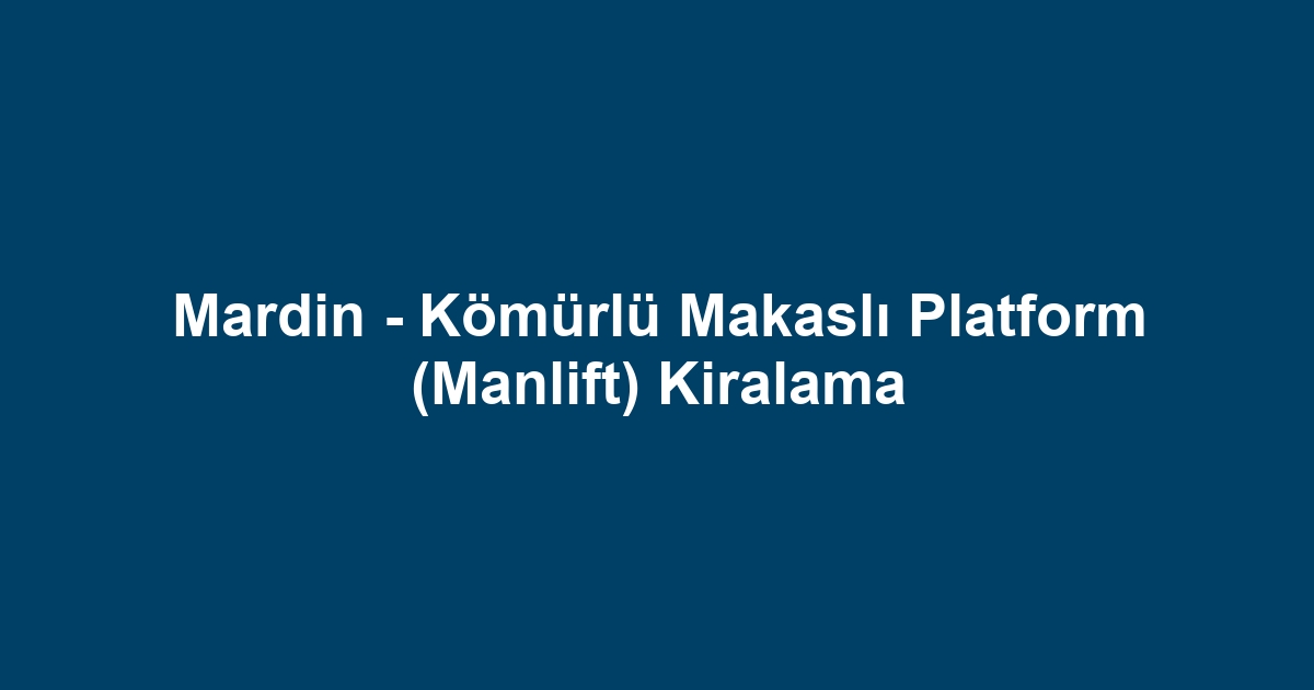 Mardin - Kömürlü Makaslı Platform (Manlift) Kiralama