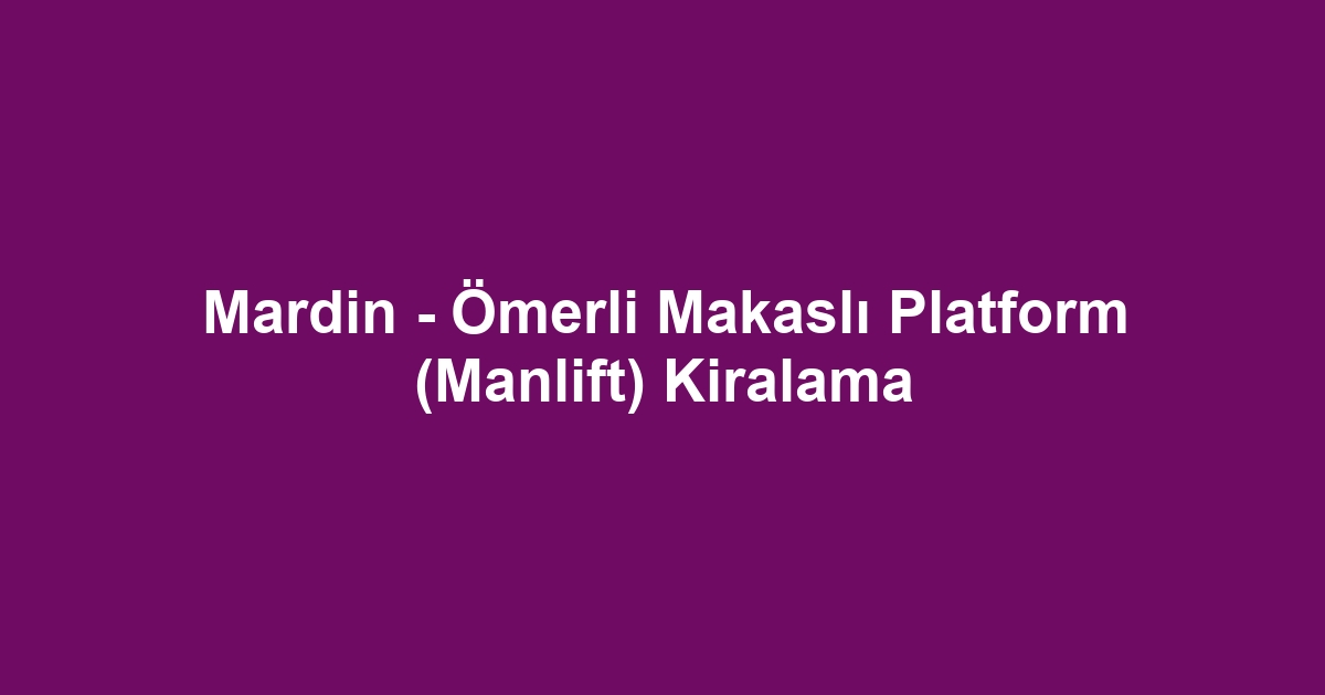 Mardin - Ömerli Makaslı Platform (Manlift) Kiralama
