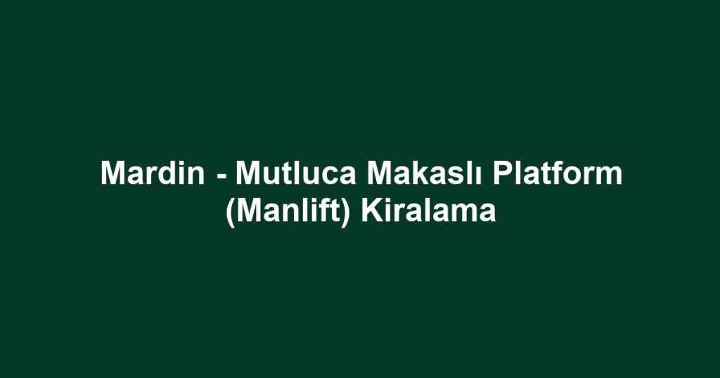 Mardin - Mutluca Makaslı Platform (Manlift) Kiralama