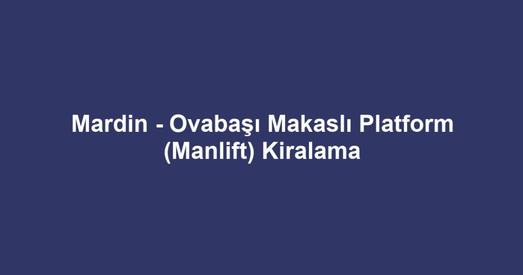 Mardin - Ovabaşı Makaslı Platform (Manlift) Kiralama