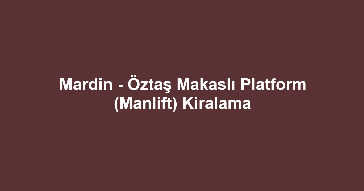 Mardin - Öztaş Makaslı Platform (Manlift) Kiralama