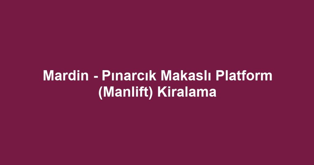 Mardin - Pınarcık Makaslı Platform (Manlift) Kiralama