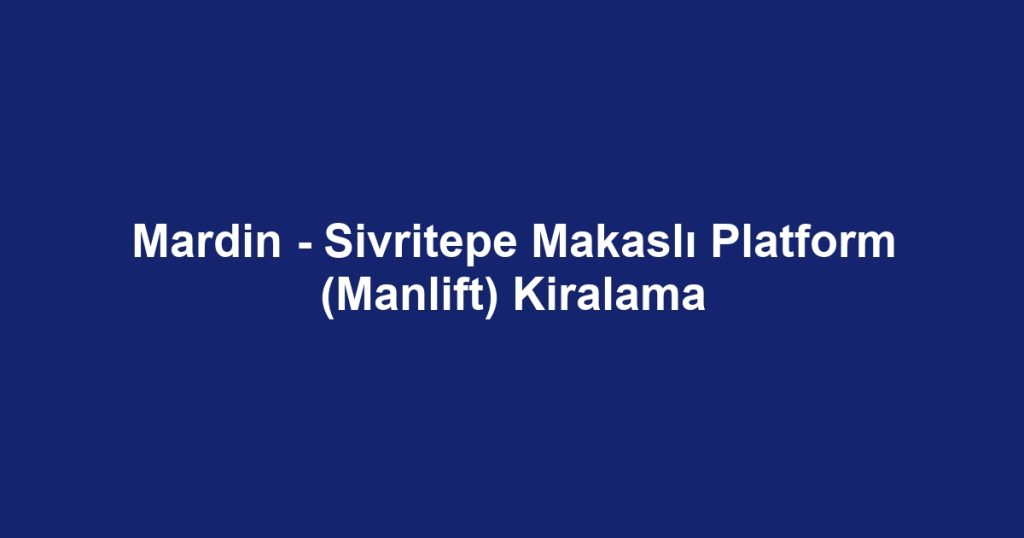 Mardin - Sivritepe Makaslı Platform (Manlift) Kiralama