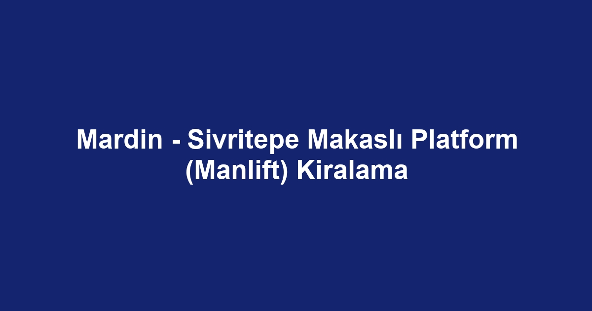 Mardin - Sivritepe Makaslı Platform (Manlift) Kiralama