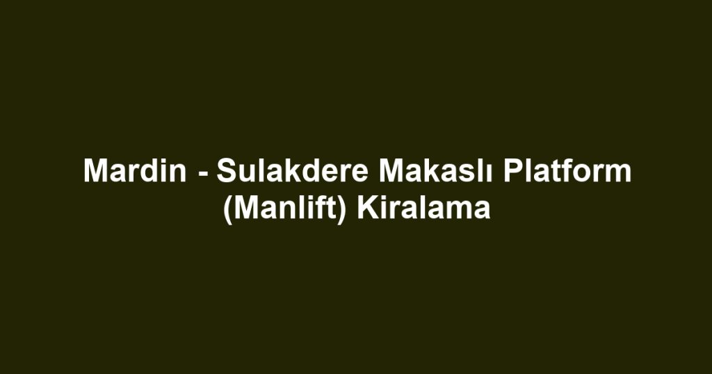 Mardin - Sulakdere Makaslı Platform (Manlift) Kiralama