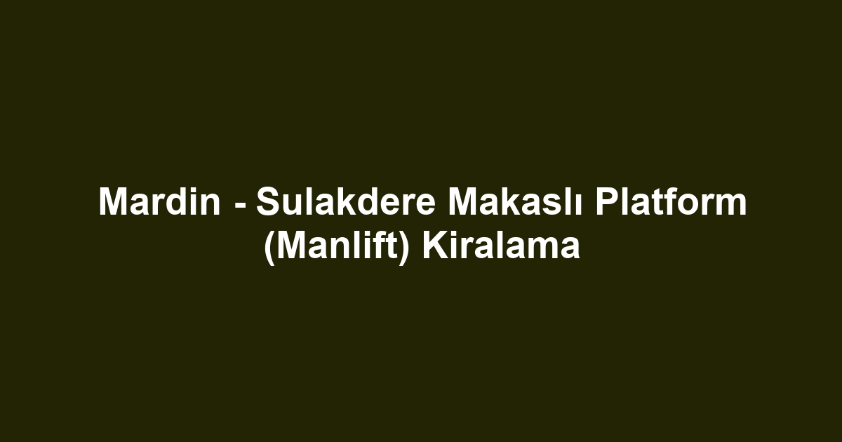 Mardin - Sulakdere Makaslı Platform (Manlift) Kiralama