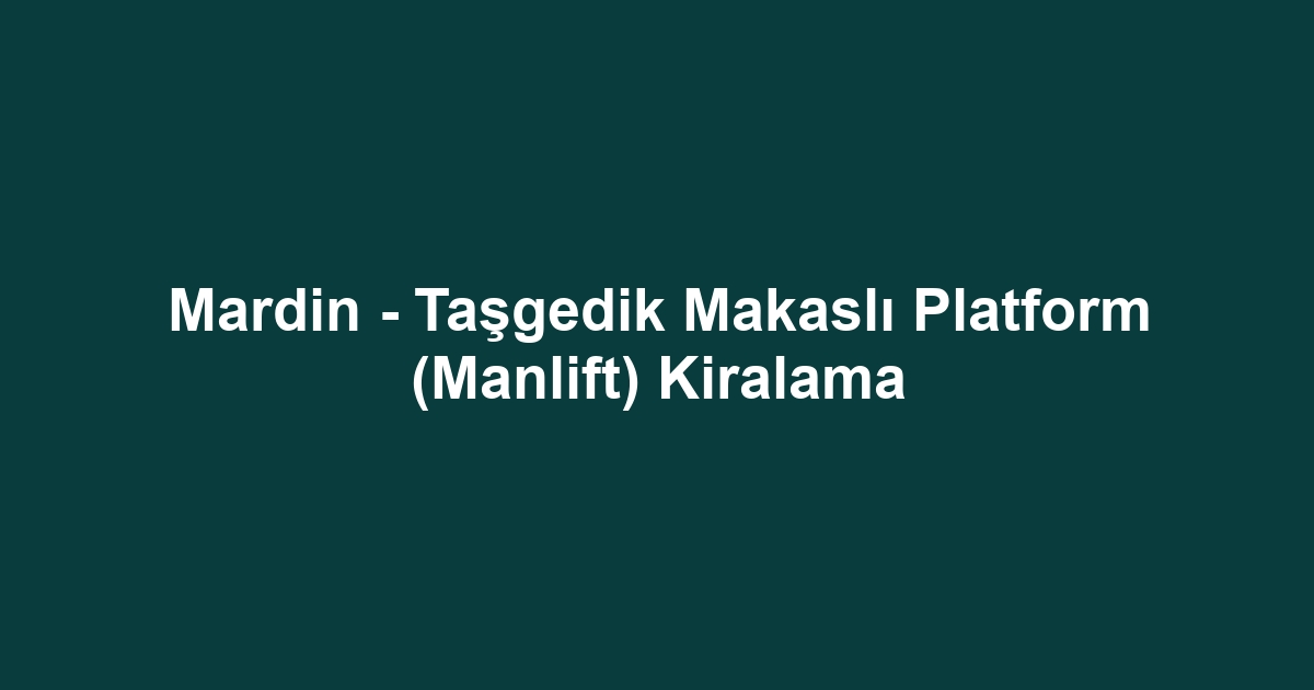 Mardin - Taşgedik Makaslı Platform (Manlift) Kiralama