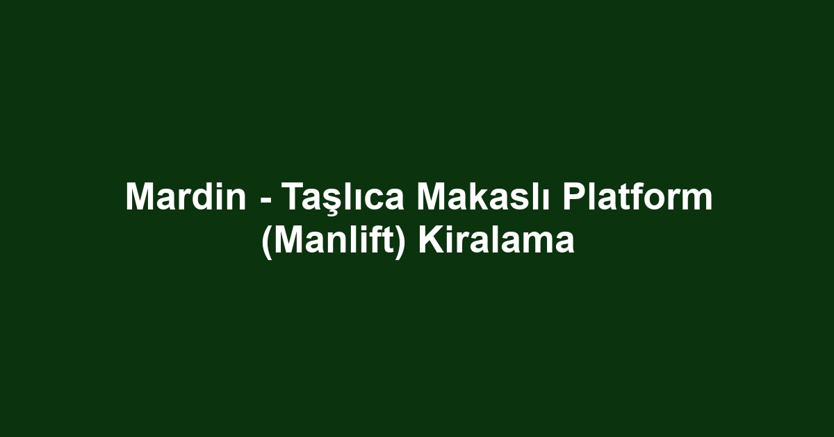 Mardin - Taşlıca Makaslı Platform (Manlift) Kiralama