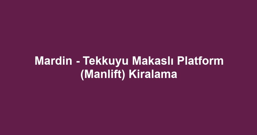 Mardin - Tekkuyu Makaslı Platform (Manlift) Kiralama