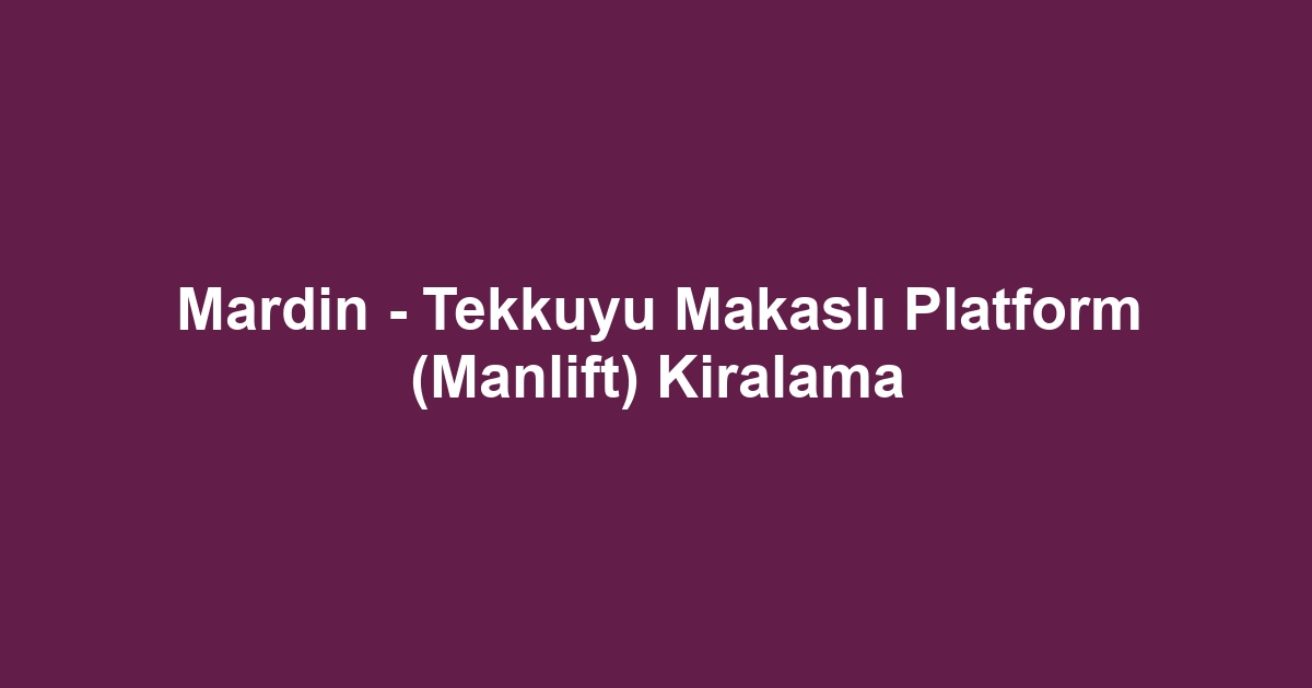 Mardin - Tekkuyu Makaslı Platform (Manlift) Kiralama