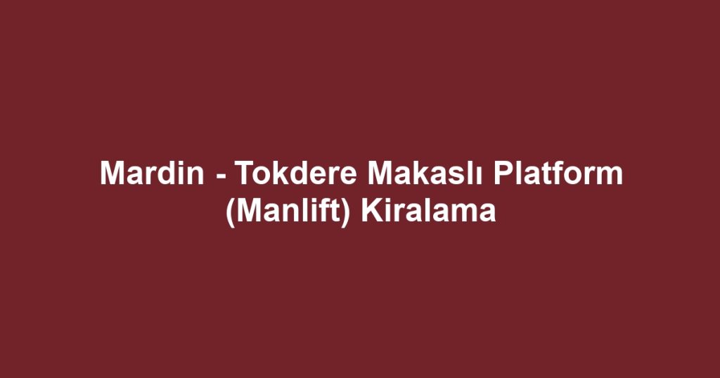 Mardin - Tokdere Makaslı Platform (Manlift) Kiralama