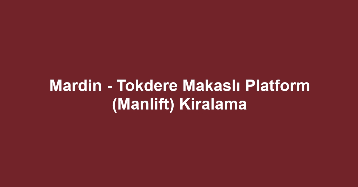 Mardin - Tokdere Makaslı Platform (Manlift) Kiralama