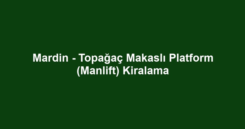 Mardin - Topağaç Makaslı Platform (Manlift) Kiralama