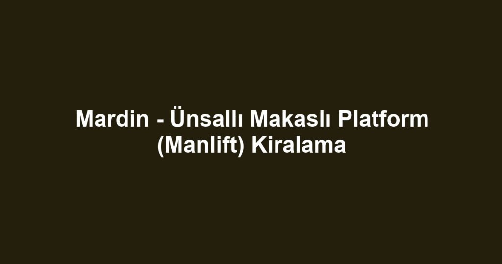 Mardin - Ünsallı Makaslı Platform (Manlift) Kiralama