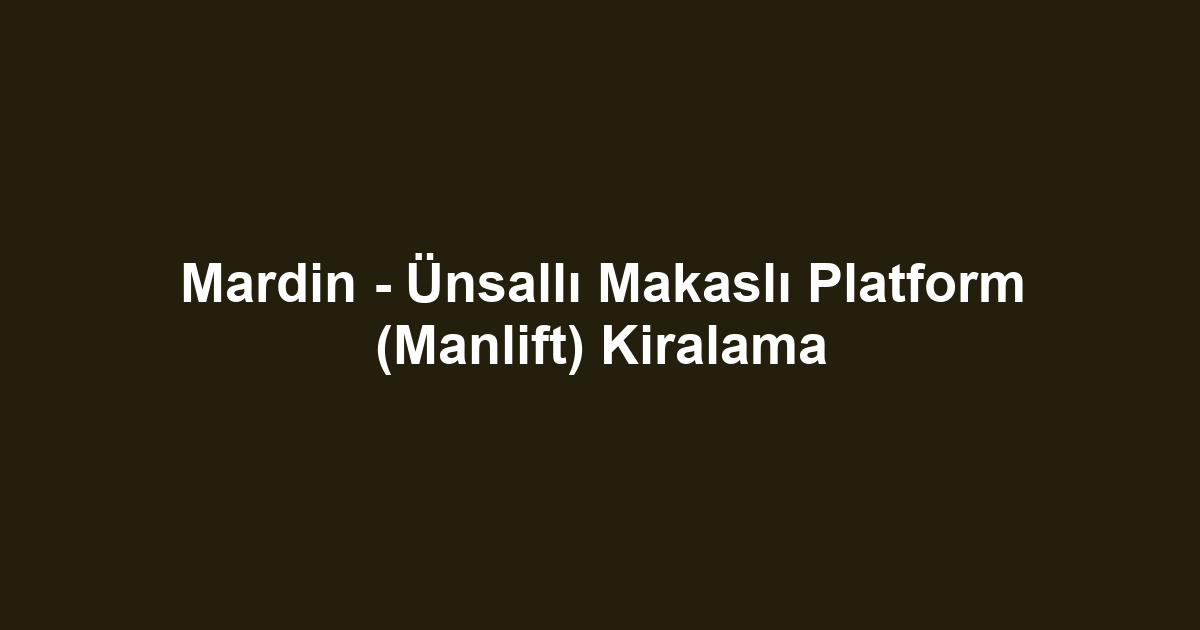 Mardin - Ünsallı Makaslı Platform (Manlift) Kiralama