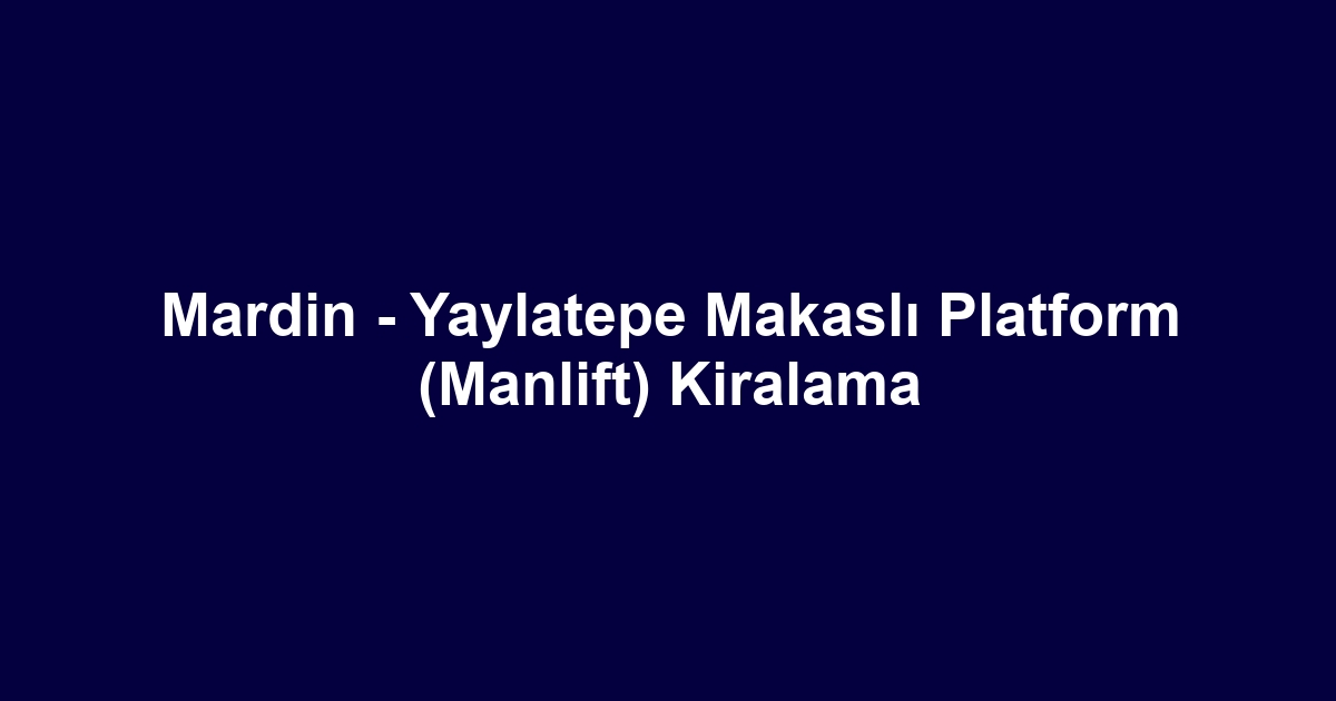 Mardin - Yaylatepe Makaslı Platform (Manlift) Kiralama