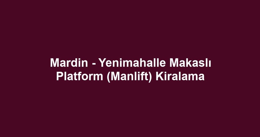 Mardin - Yenimahalle Makaslı Platform (Manlift) Kiralama