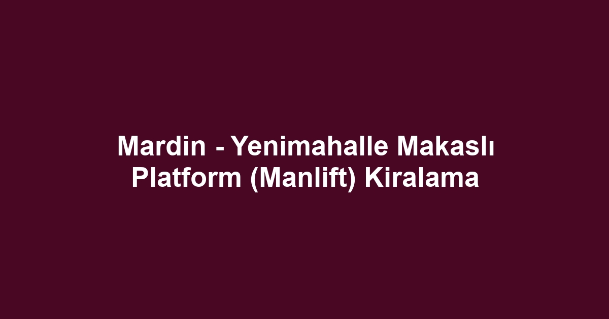 Mardin - Yenimahalle Makaslı Platform (Manlift) Kiralama