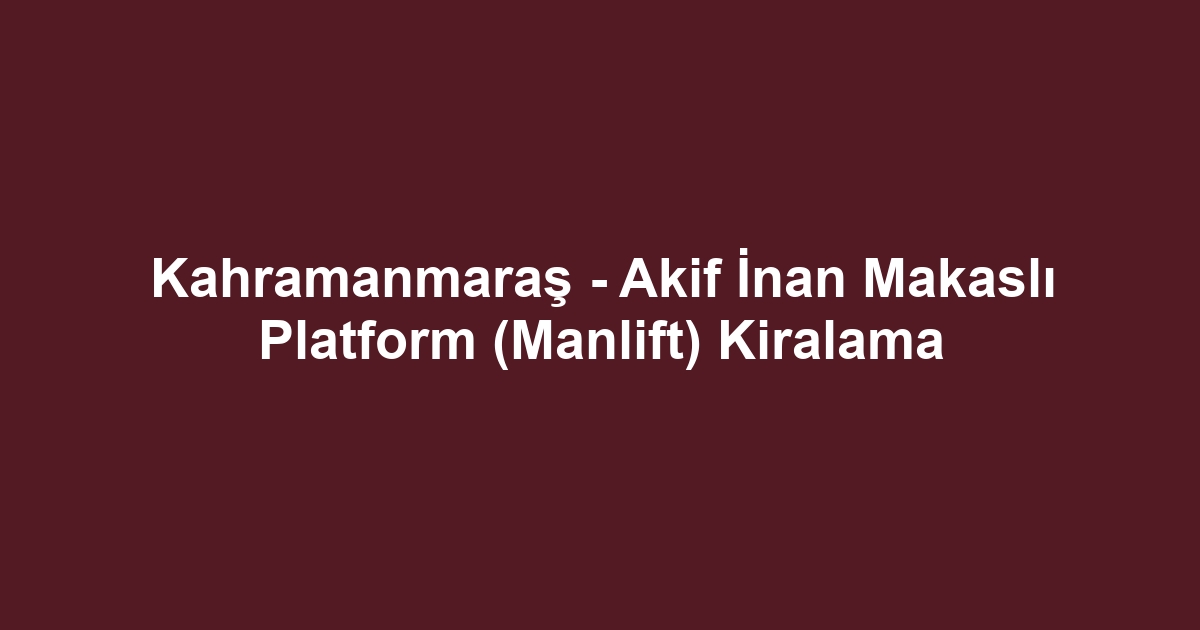 Kahramanmaraş - Akif İnan Makaslı Platform (Manlift) Kiralama