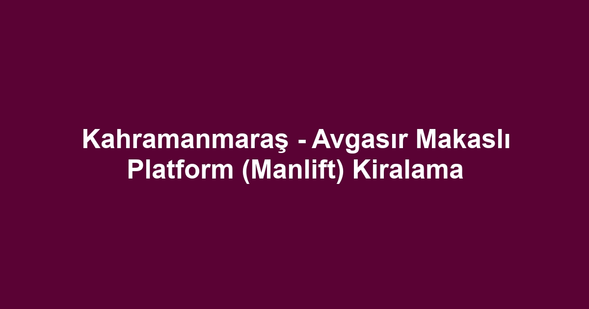 Kahramanmaraş - Avgasır Makaslı Platform (Manlift) Kiralama