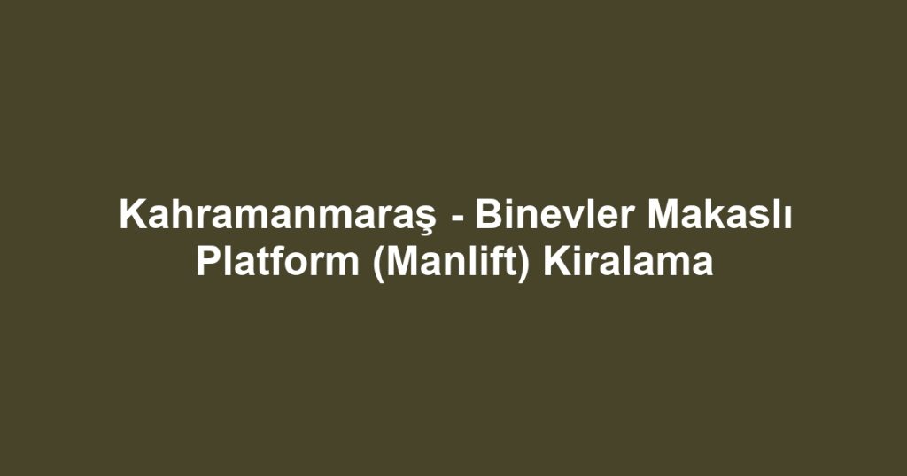Kahramanmaraş - Binevler Makaslı Platform (Manlift) Kiralama