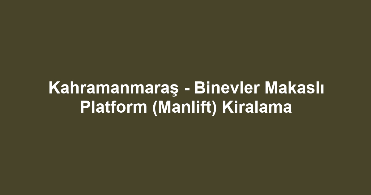 Kahramanmaraş - Binevler Makaslı Platform (Manlift) Kiralama