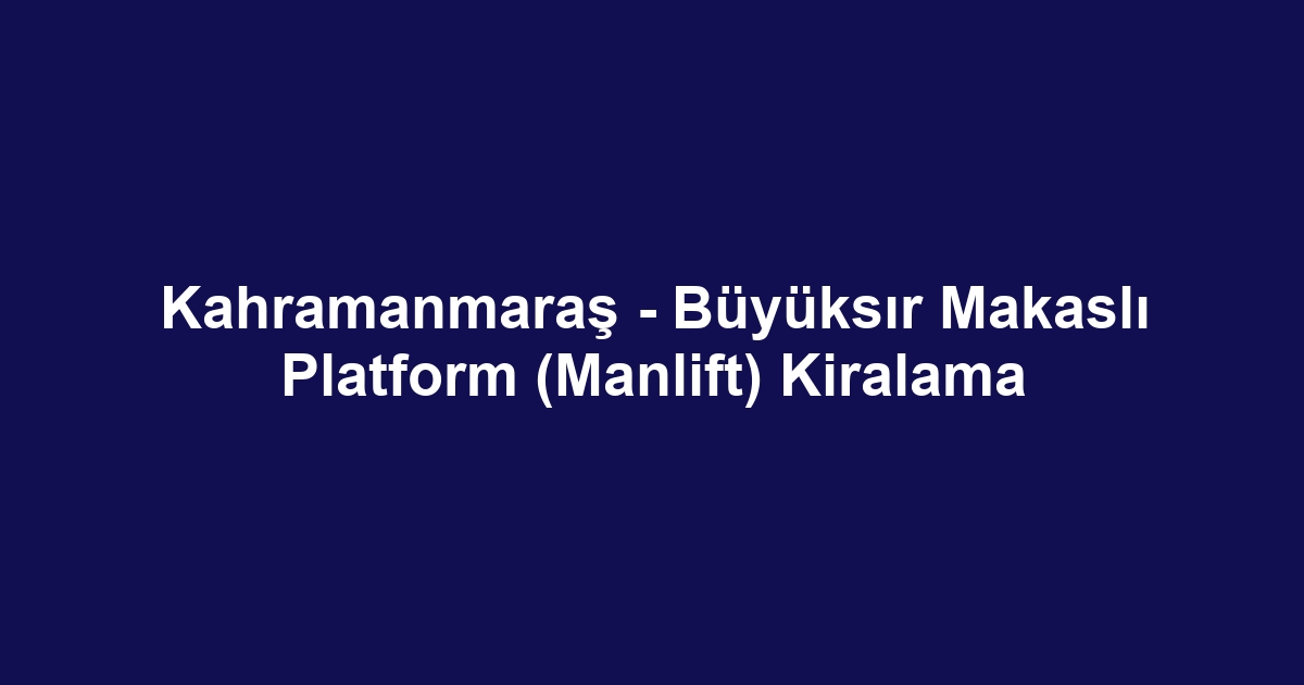 Kahramanmaraş - Büyüksır Makaslı Platform (Manlift) Kiralama