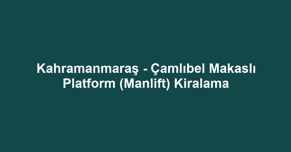 Kahramanmaraş - Çamlıbel Makaslı Platform (Manlift) Kiralama