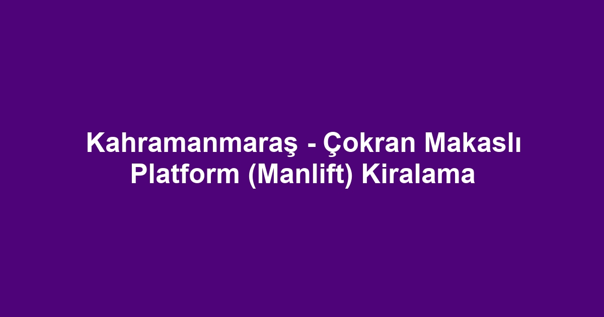 Kahramanmaraş - Çokran Makaslı Platform (Manlift) Kiralama
