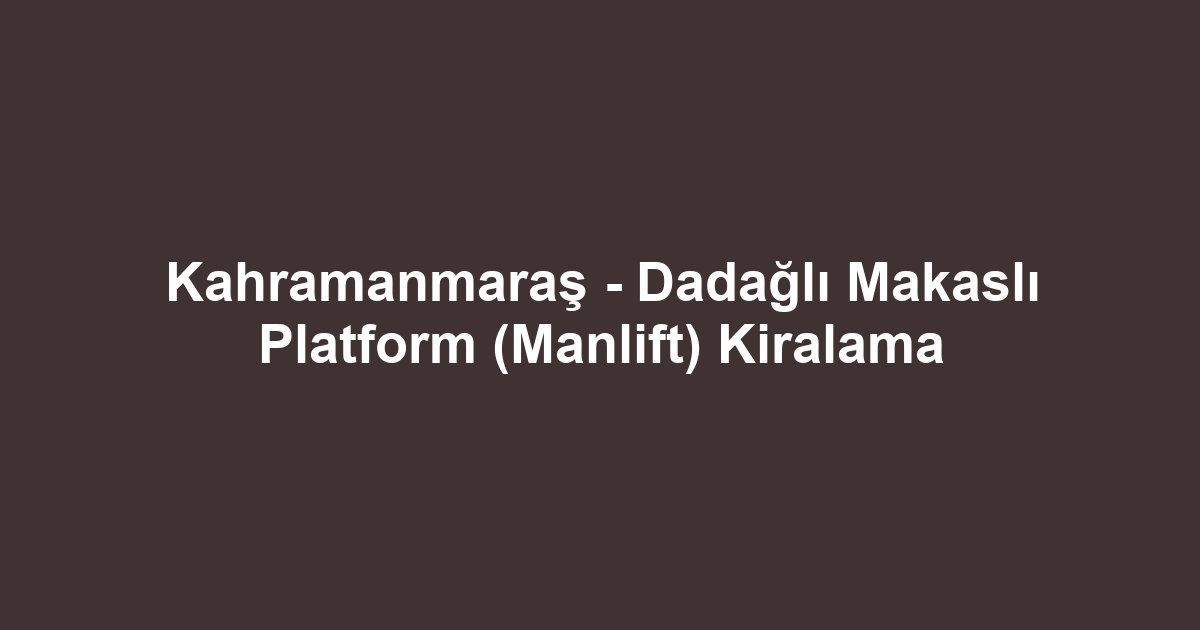 Kahramanmaraş - Dadağlı Makaslı Platform (Manlift) Kiralama