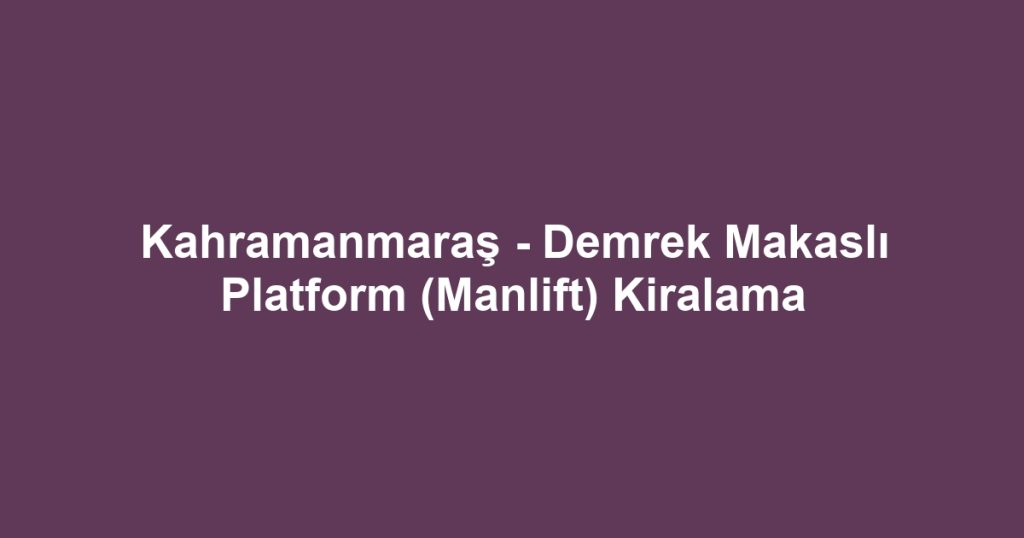 Kahramanmaraş - Demrek Makaslı Platform (Manlift) Kiralama