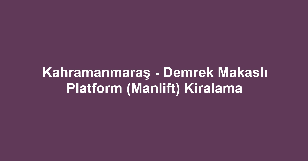 Kahramanmaraş - Demrek Makaslı Platform (Manlift) Kiralama