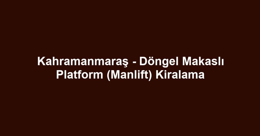 Kahramanmaraş - Döngel Makaslı Platform (Manlift) Kiralama