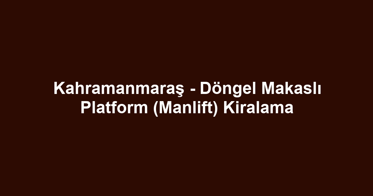 Kahramanmaraş - Döngel Makaslı Platform (Manlift) Kiralama