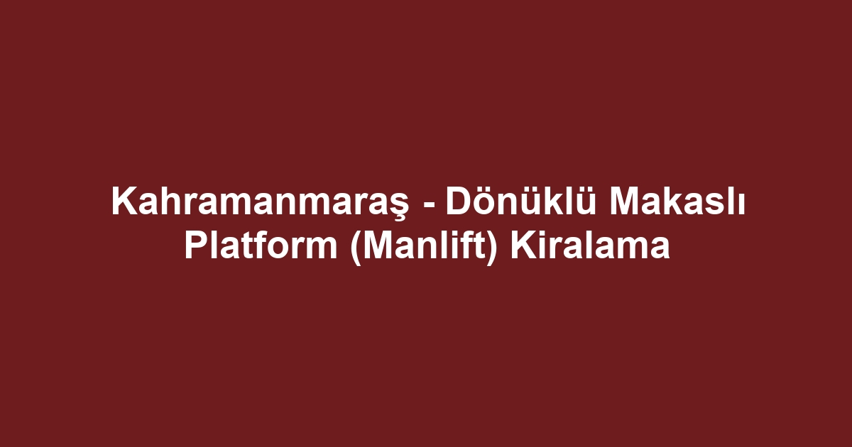 Kahramanmaraş - Dönüklü Makaslı Platform (Manlift) Kiralama