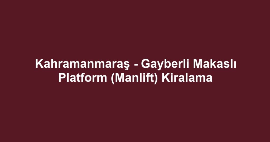 Kahramanmaraş - Gayberli Makaslı Platform (Manlift) Kiralama