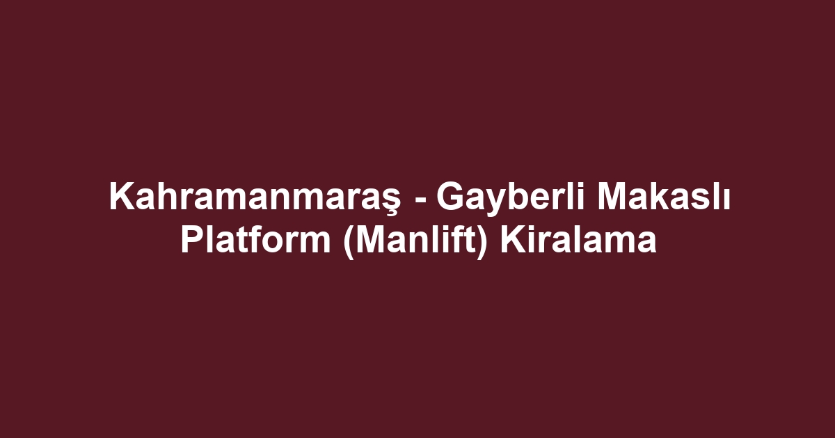Kahramanmaraş - Gayberli Makaslı Platform (Manlift) Kiralama