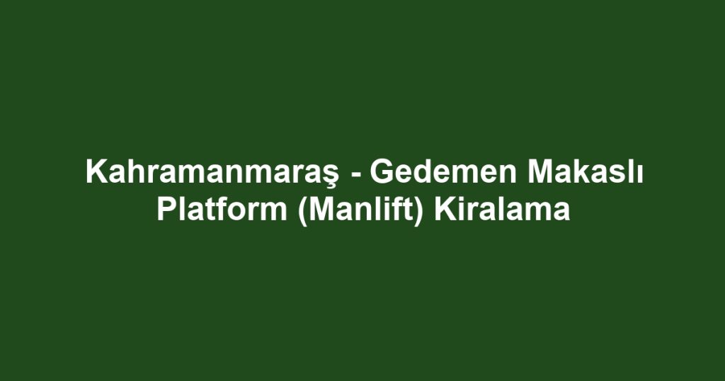 Kahramanmaraş - Gedemen Makaslı Platform (Manlift) Kiralama