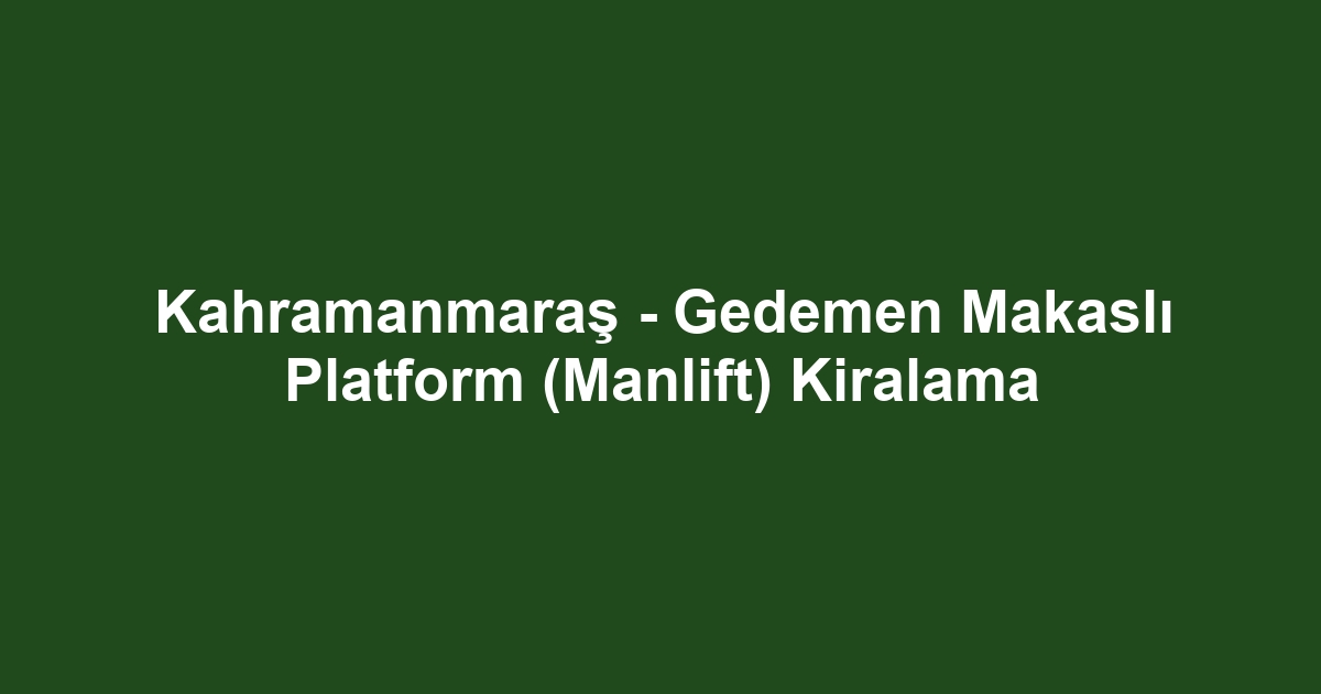 Kahramanmaraş - Gedemen Makaslı Platform (Manlift) Kiralama