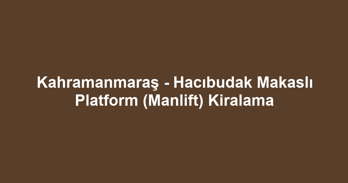 Kahramanmaraş - Hacıbudak Makaslı Platform (Manlift) Kiralama