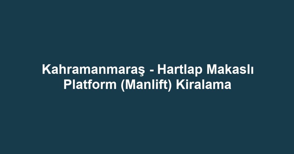 Kahramanmaraş - Hartlap Makaslı Platform (Manlift) Kiralama