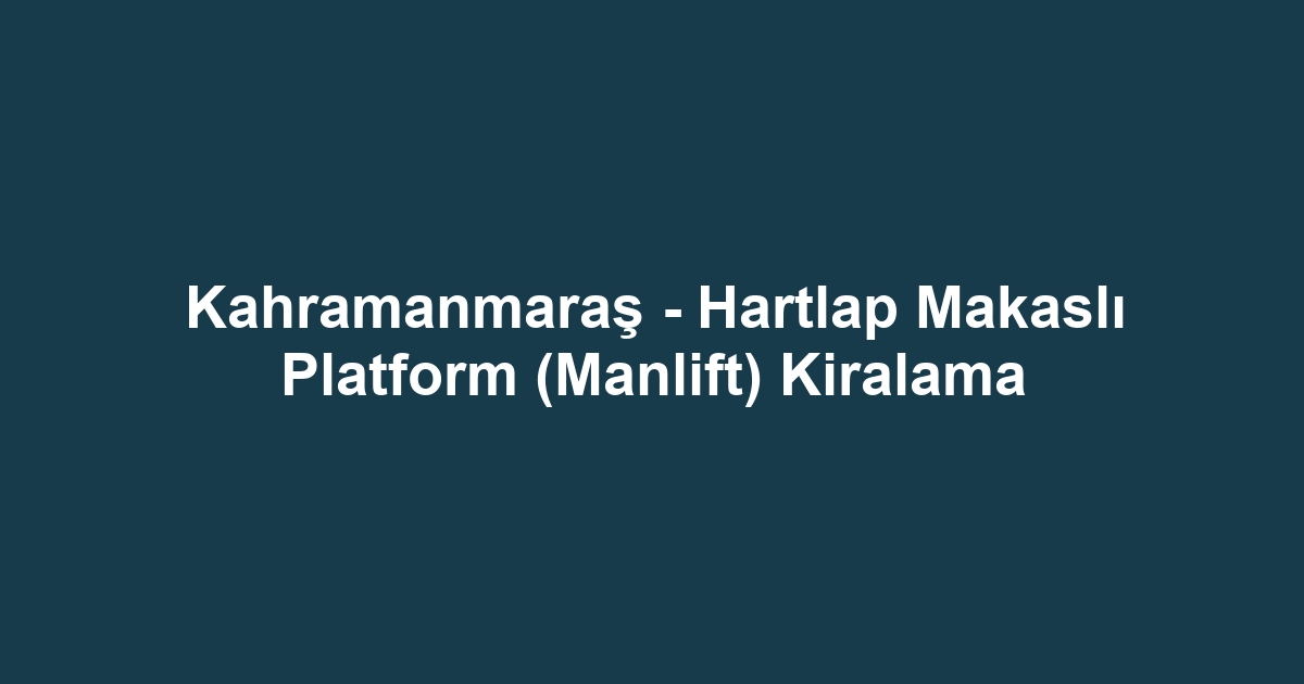 Kahramanmaraş - Hartlap Makaslı Platform (Manlift) Kiralama