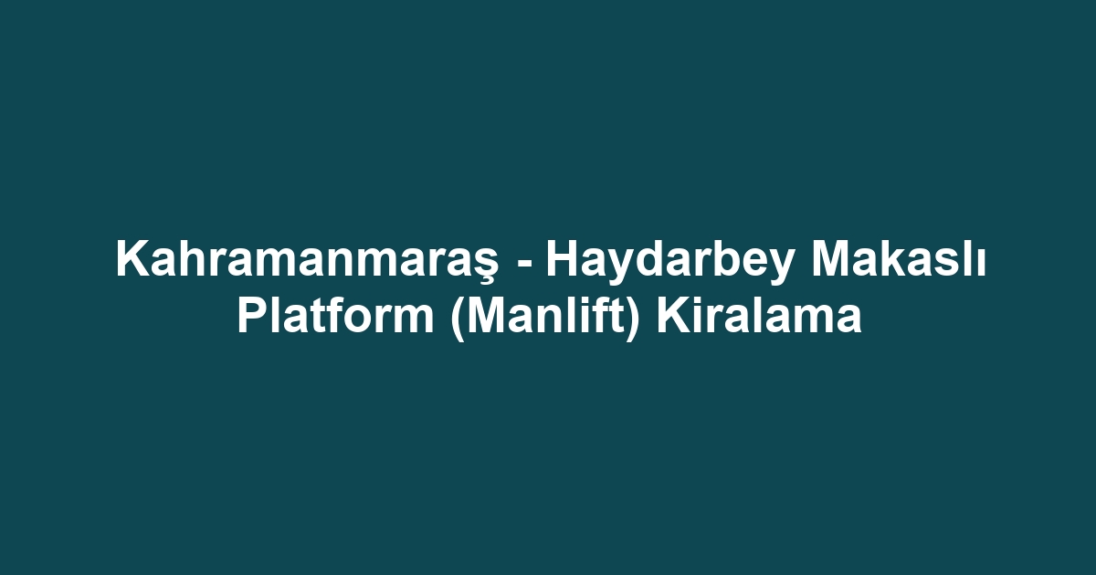 Kahramanmaraş - Haydarbey Makaslı Platform (Manlift) Kiralama