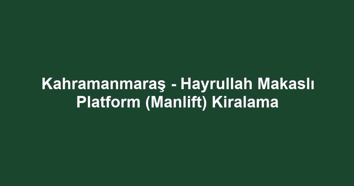 Kahramanmaraş - Hayrullah Makaslı Platform (Manlift) Kiralama