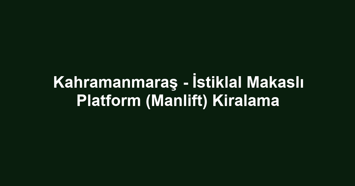 Kahramanmaraş - İstiklal Makaslı Platform (Manlift) Kiralama